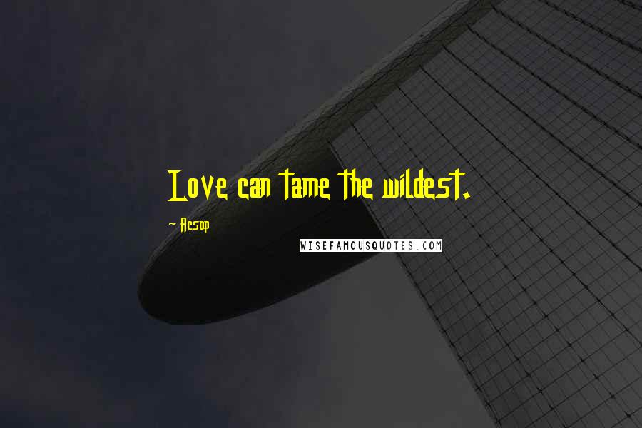 Aesop Quotes: Love can tame the wildest.