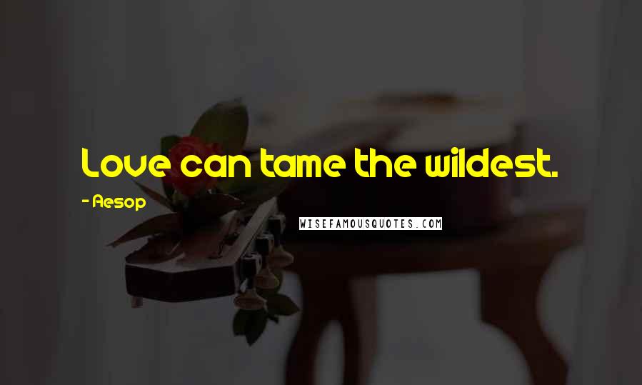 Aesop Quotes: Love can tame the wildest.