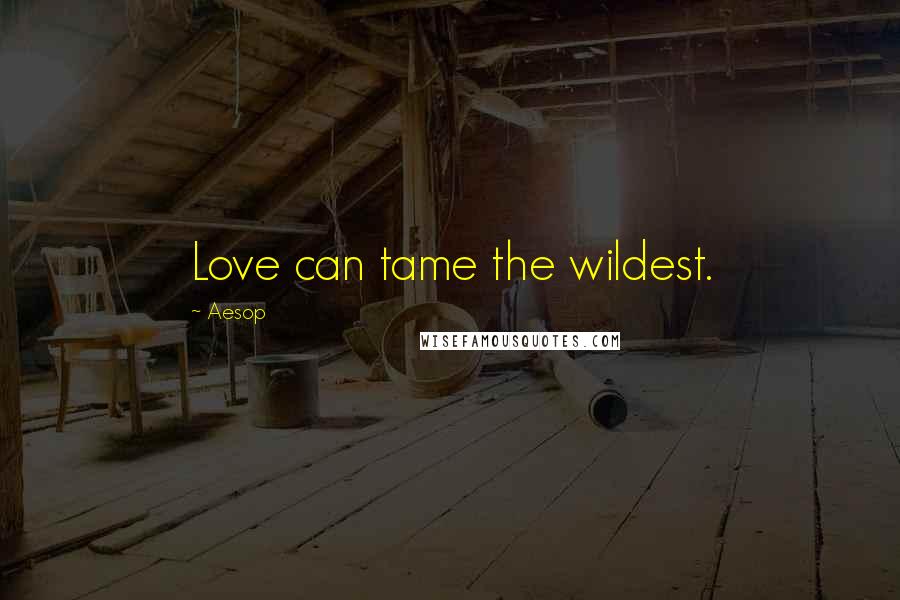 Aesop Quotes: Love can tame the wildest.