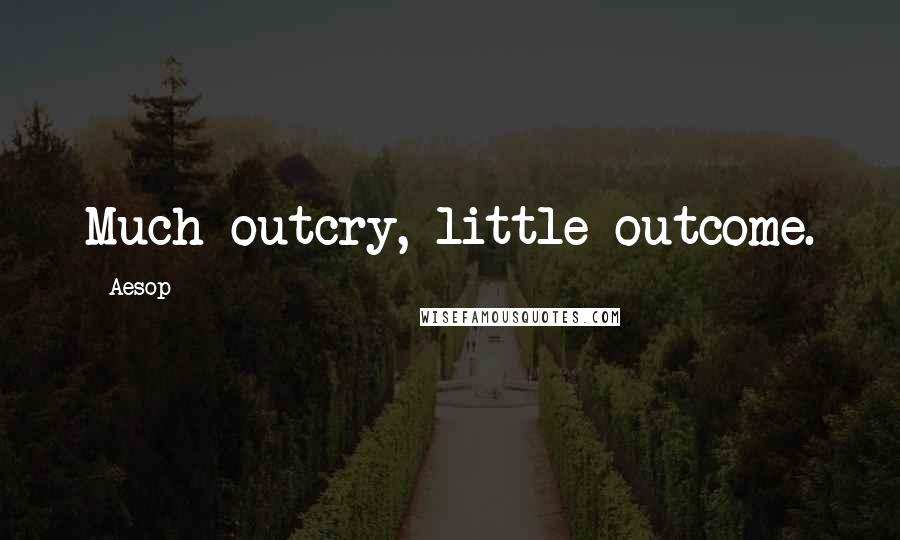 Aesop Quotes: Much outcry, little outcome.