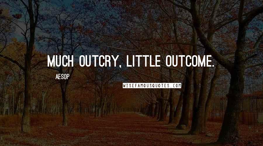 Aesop Quotes: Much outcry, little outcome.