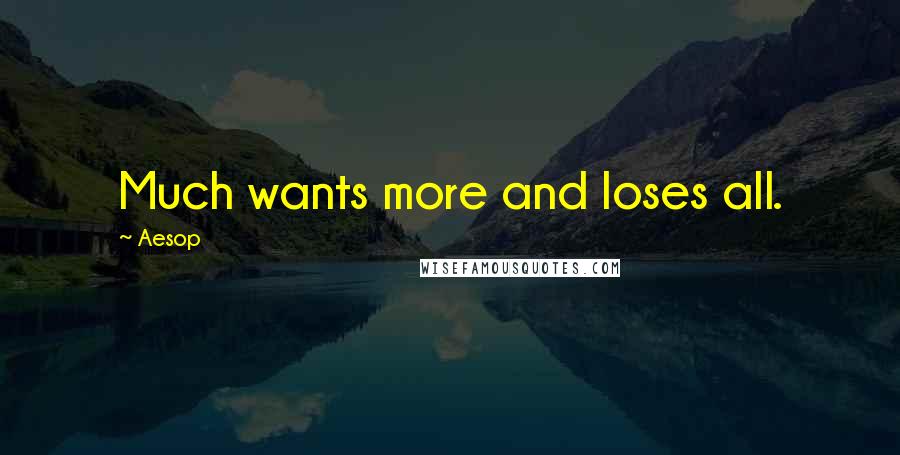 Aesop Quotes: Much wants more and loses all.
