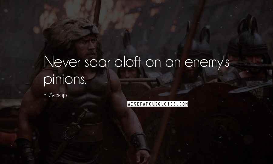 Aesop Quotes: Never soar aloft on an enemy's pinions.