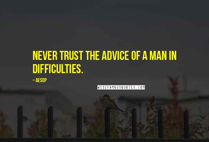 Aesop Quotes: Never trust the advice of a man in difficulties.