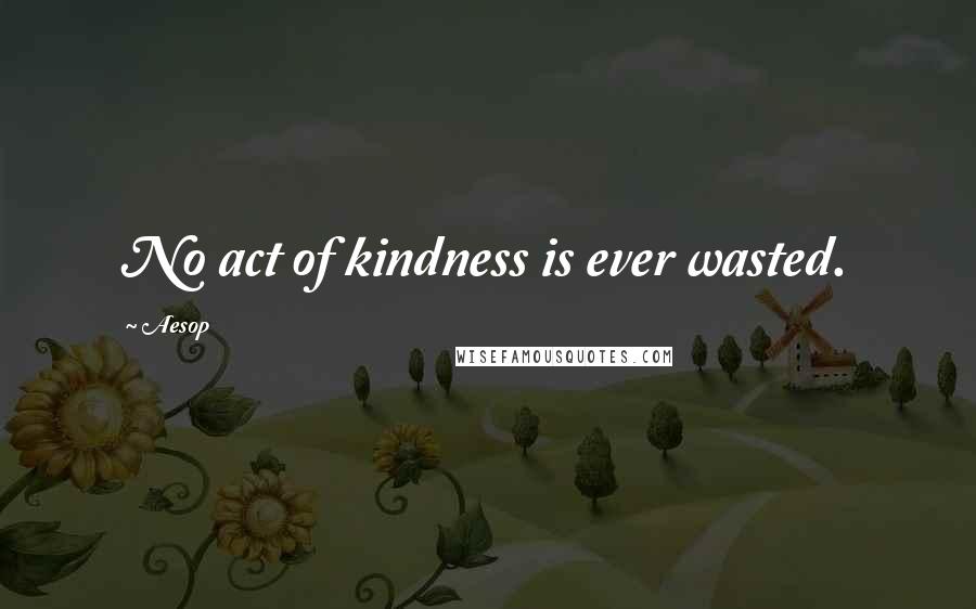 Aesop Quotes: No act of kindness is ever wasted.