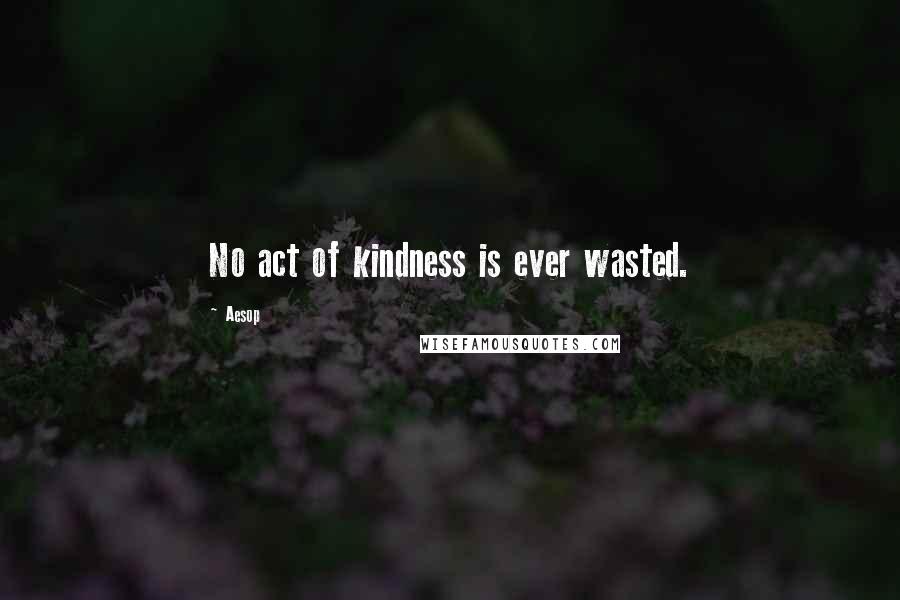 Aesop Quotes: No act of kindness is ever wasted.