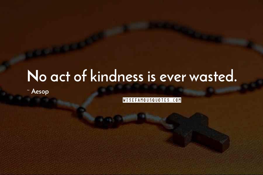 Aesop Quotes: No act of kindness is ever wasted.