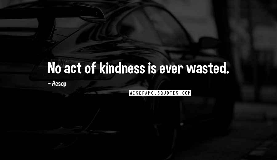 Aesop Quotes: No act of kindness is ever wasted.