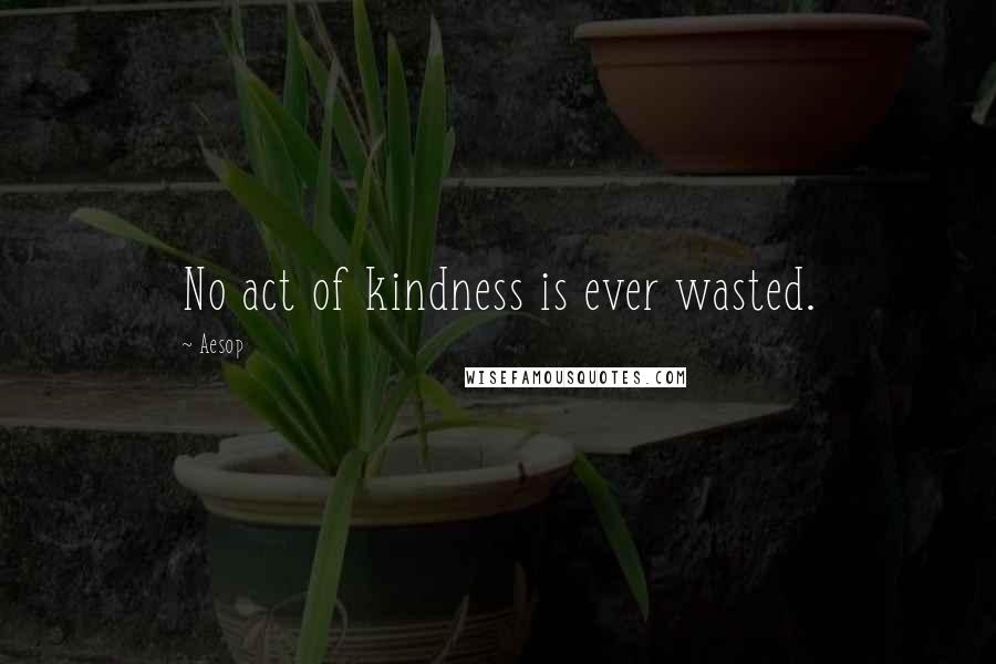 Aesop Quotes: No act of kindness is ever wasted.