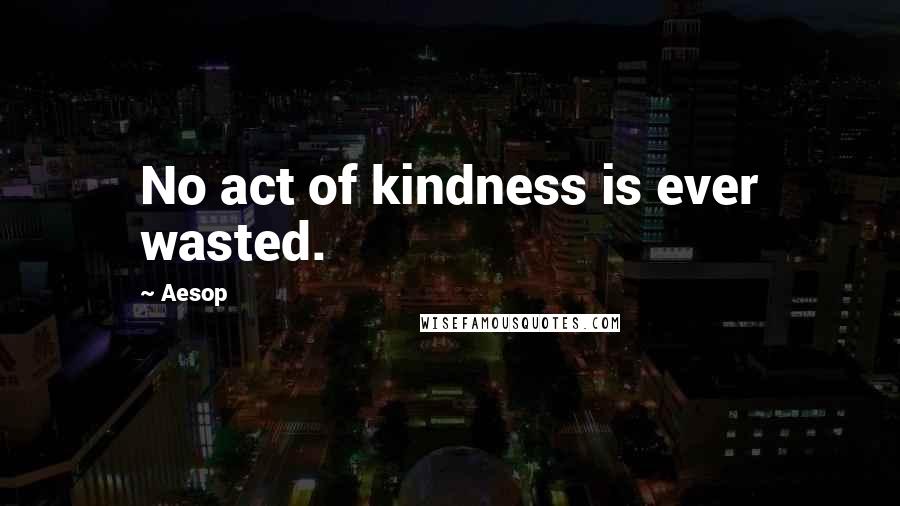 Aesop Quotes: No act of kindness is ever wasted.