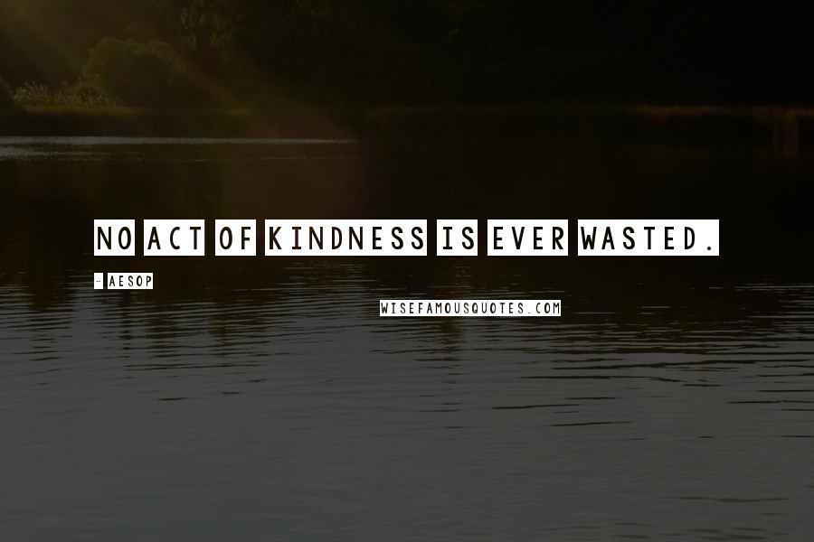 Aesop Quotes: No act of kindness is ever wasted.