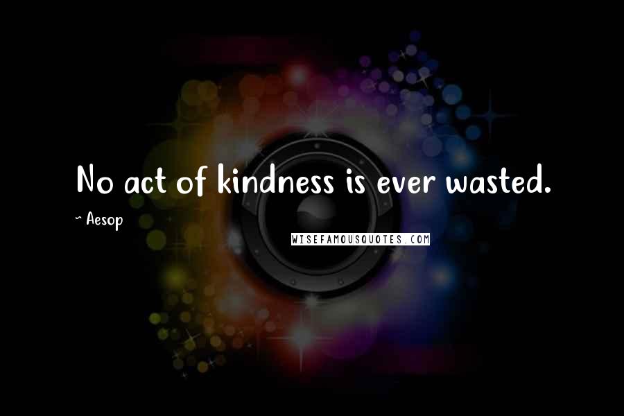 Aesop Quotes: No act of kindness is ever wasted.