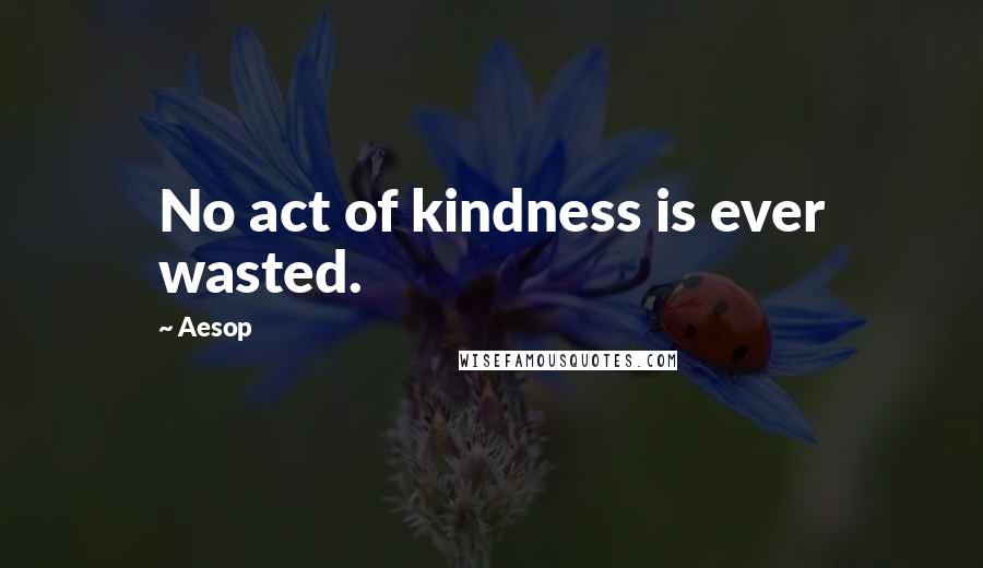 Aesop Quotes: No act of kindness is ever wasted.