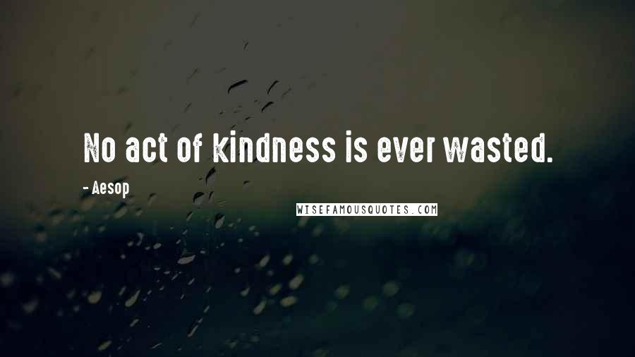 Aesop Quotes: No act of kindness is ever wasted.
