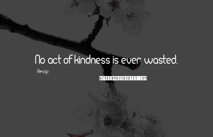 Aesop Quotes: No act of kindness is ever wasted.