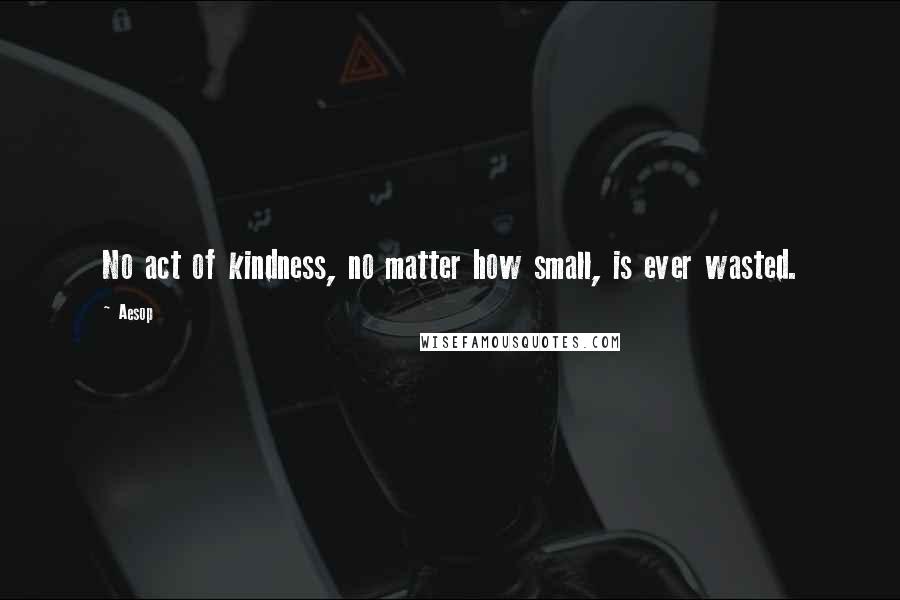 Aesop Quotes: No act of kindness, no matter how small, is ever wasted.