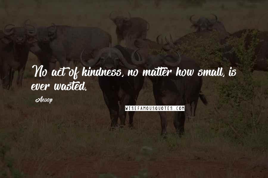 Aesop Quotes: No act of kindness, no matter how small, is ever wasted.