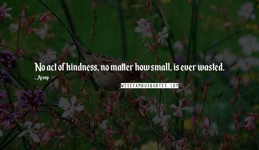 Aesop Quotes: No act of kindness, no matter how small, is ever wasted.