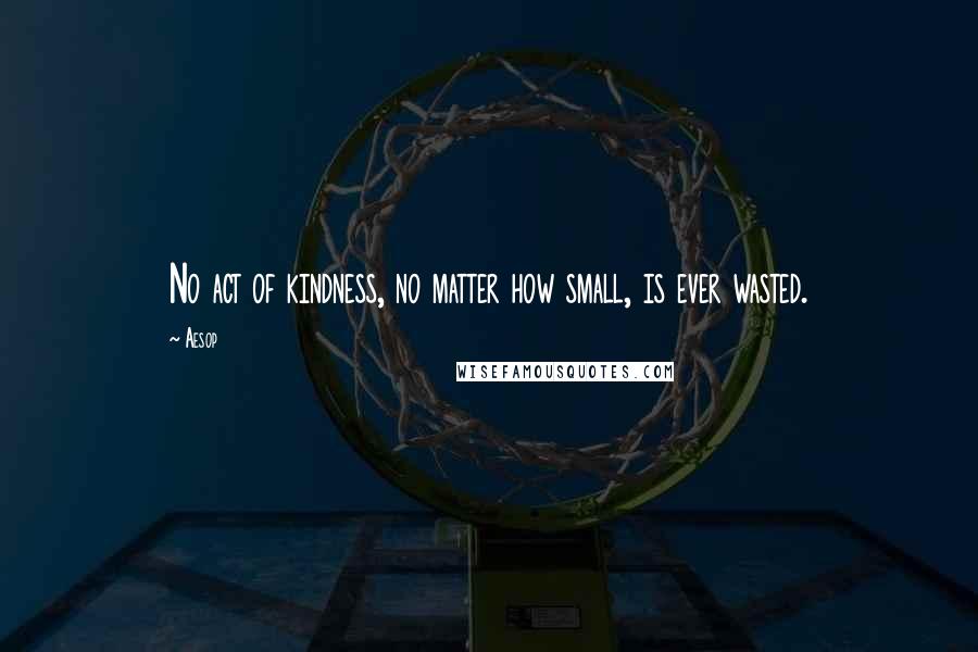 Aesop Quotes: No act of kindness, no matter how small, is ever wasted.