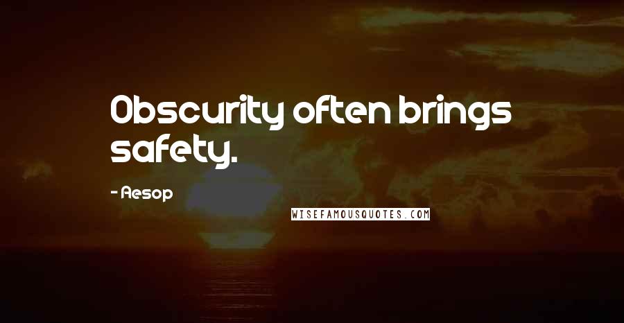 Aesop Quotes: Obscurity often brings safety.