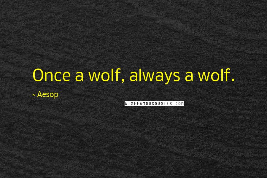 Aesop Quotes: Once a wolf, always a wolf.