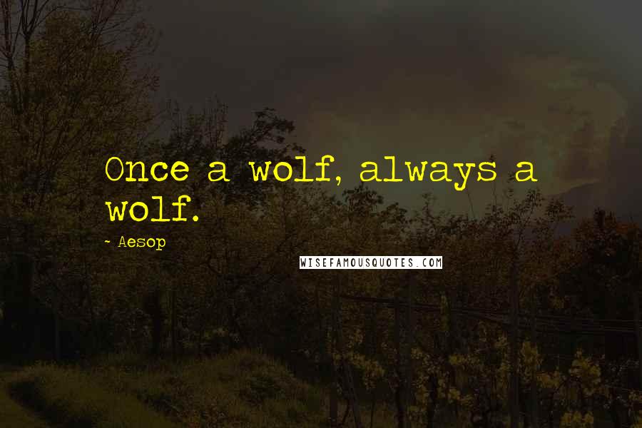 Aesop Quotes: Once a wolf, always a wolf.