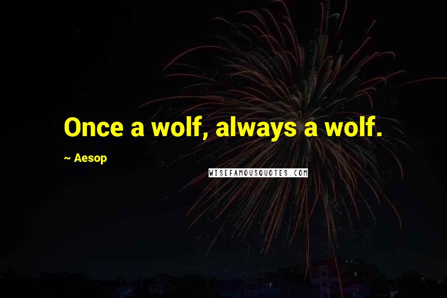 Aesop Quotes: Once a wolf, always a wolf.