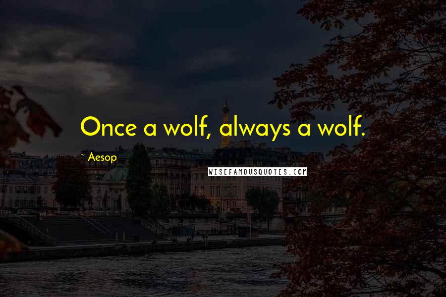 Aesop Quotes: Once a wolf, always a wolf.