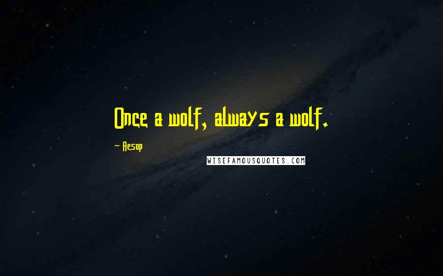 Aesop Quotes: Once a wolf, always a wolf.