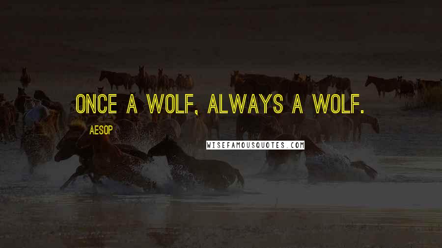 Aesop Quotes: Once a wolf, always a wolf.