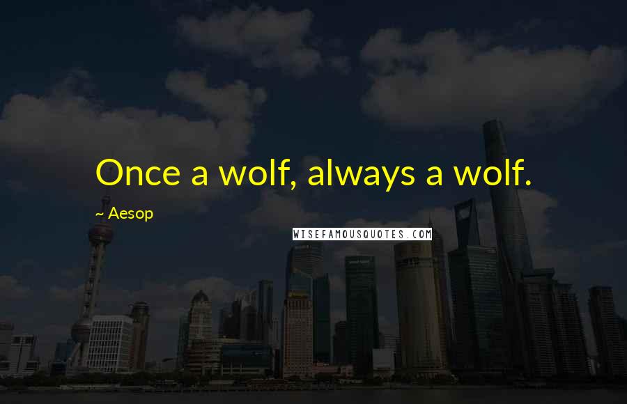 Aesop Quotes: Once a wolf, always a wolf.