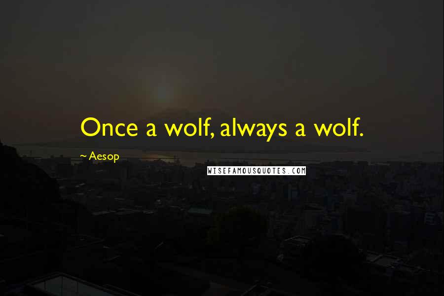 Aesop Quotes: Once a wolf, always a wolf.