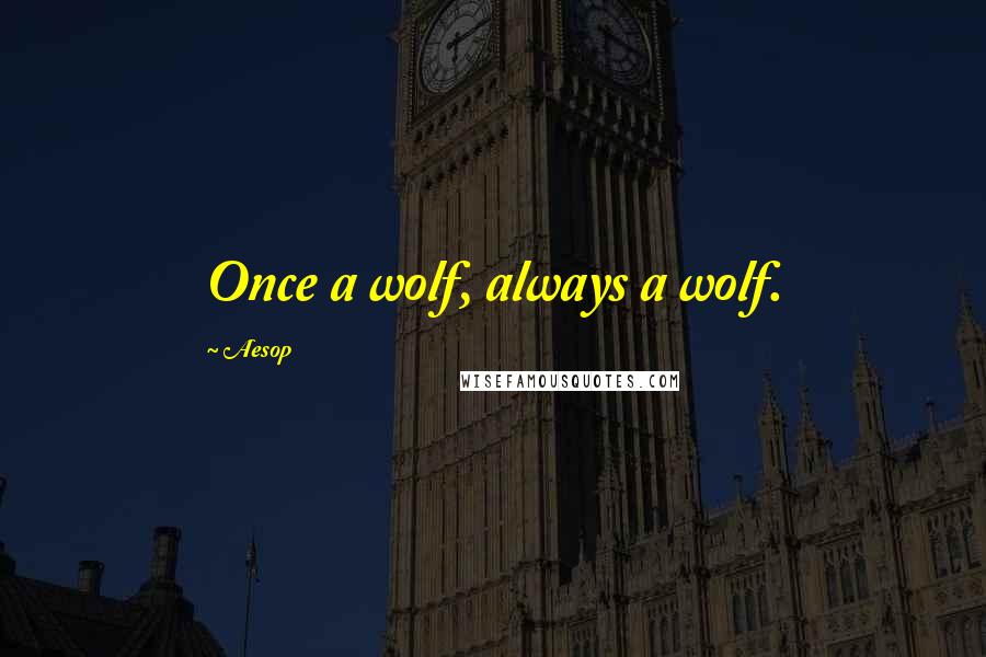 Aesop Quotes: Once a wolf, always a wolf.