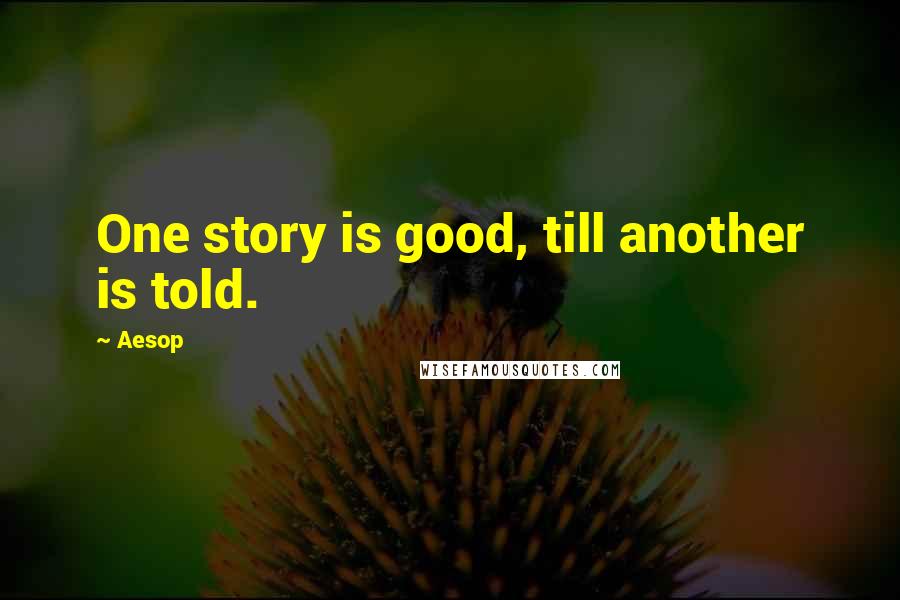 Aesop Quotes: One story is good, till another is told.