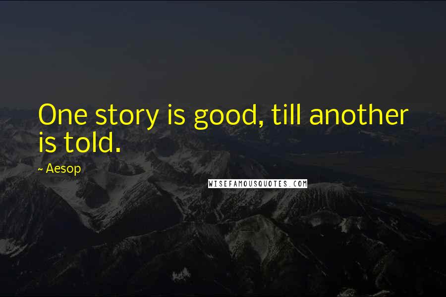 Aesop Quotes: One story is good, till another is told.