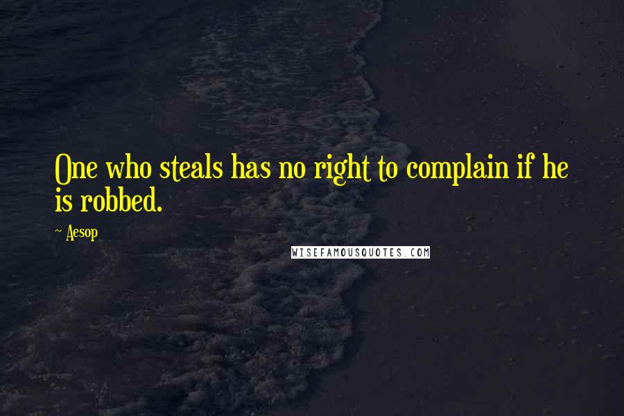 Aesop Quotes: One who steals has no right to complain if he is robbed.