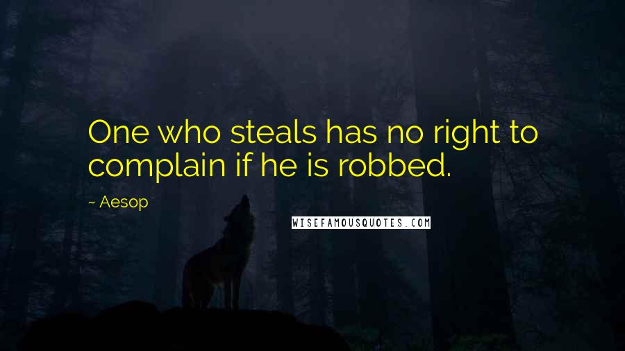 Aesop Quotes: One who steals has no right to complain if he is robbed.