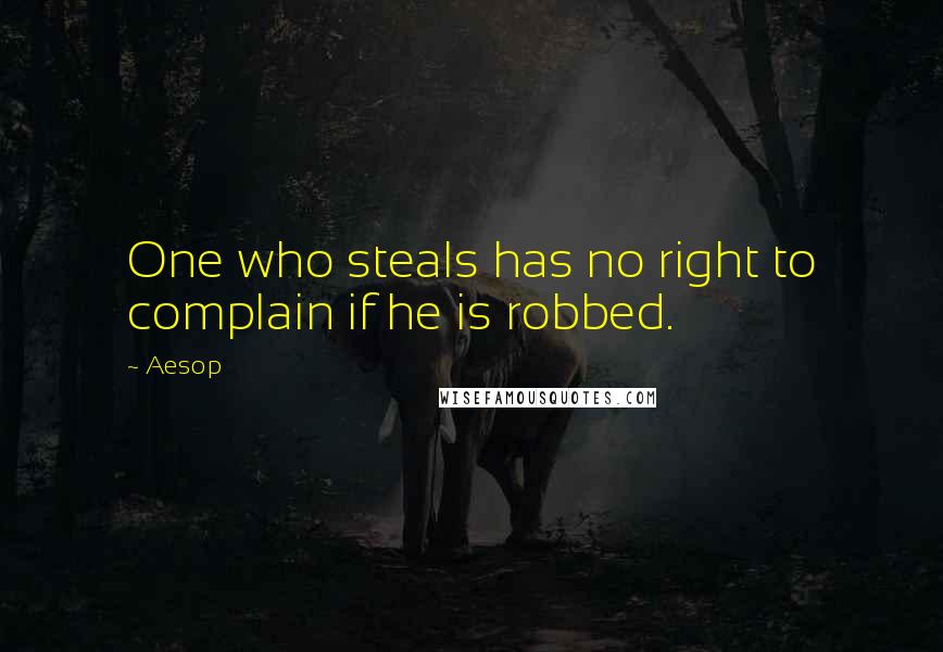 Aesop Quotes: One who steals has no right to complain if he is robbed.