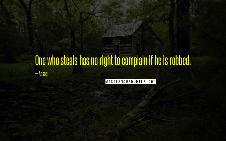 Aesop Quotes: One who steals has no right to complain if he is robbed.