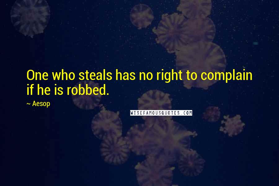 Aesop Quotes: One who steals has no right to complain if he is robbed.