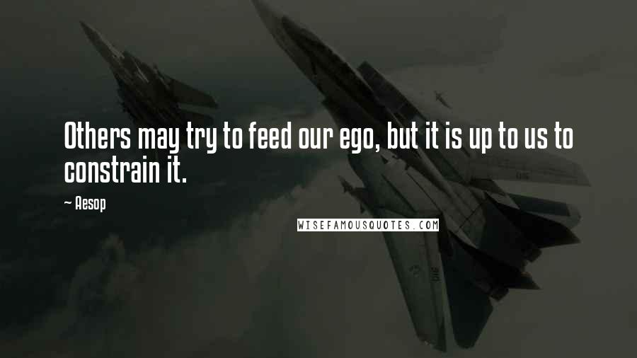 Aesop Quotes: Others may try to feed our ego, but it is up to us to constrain it.