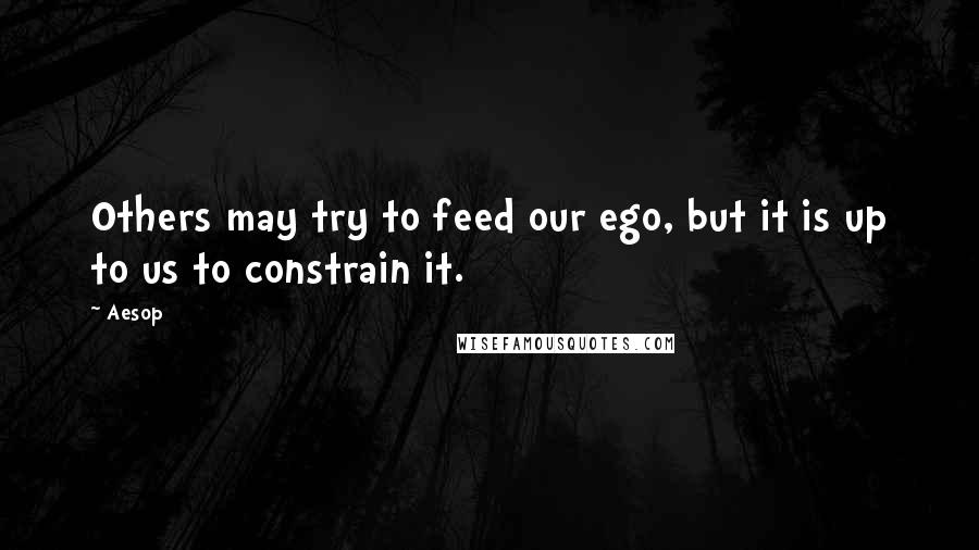 Aesop Quotes: Others may try to feed our ego, but it is up to us to constrain it.