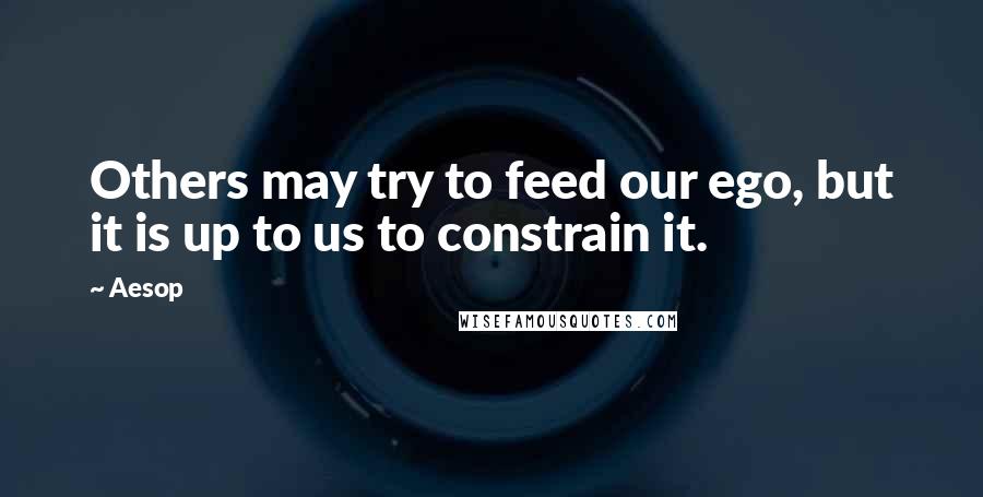 Aesop Quotes: Others may try to feed our ego, but it is up to us to constrain it.