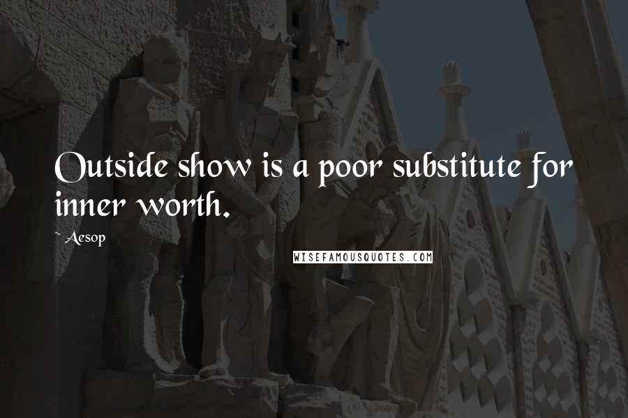 Aesop Quotes: Outside show is a poor substitute for inner worth.
