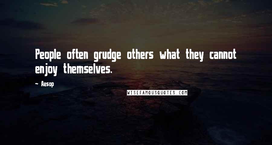 Aesop Quotes: People often grudge others what they cannot enjoy themselves.