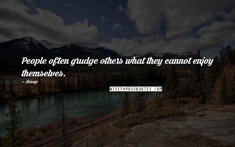 Aesop Quotes: People often grudge others what they cannot enjoy themselves.