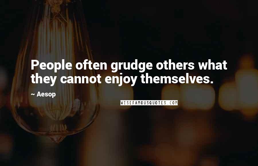 Aesop Quotes: People often grudge others what they cannot enjoy themselves.