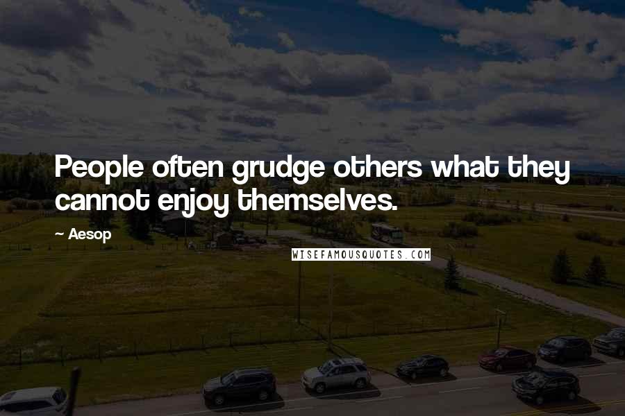 Aesop Quotes: People often grudge others what they cannot enjoy themselves.