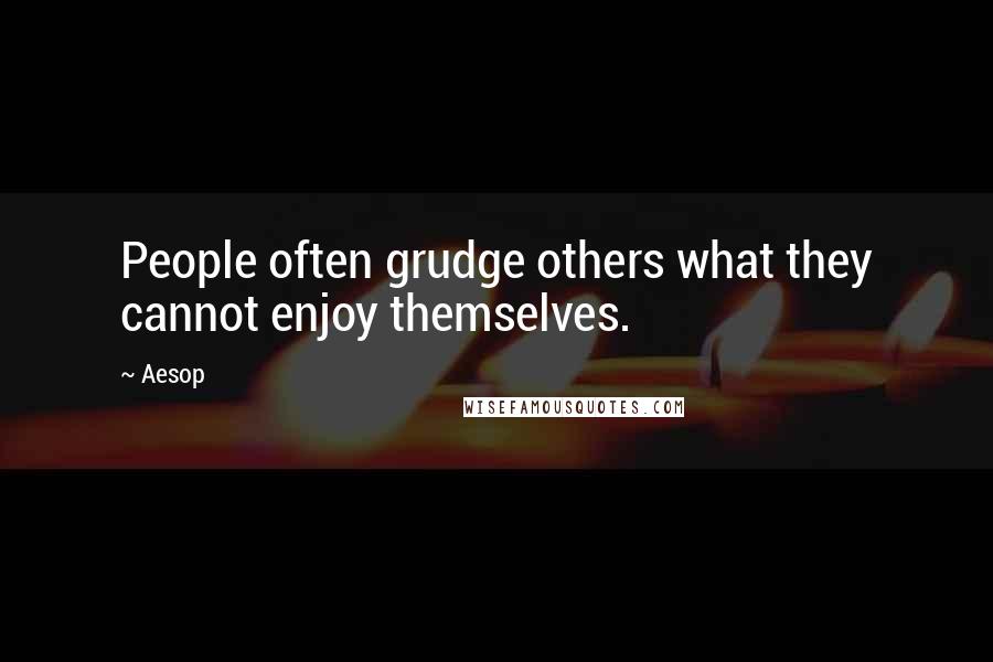 Aesop Quotes: People often grudge others what they cannot enjoy themselves.
