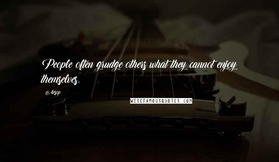 Aesop Quotes: People often grudge others what they cannot enjoy themselves.